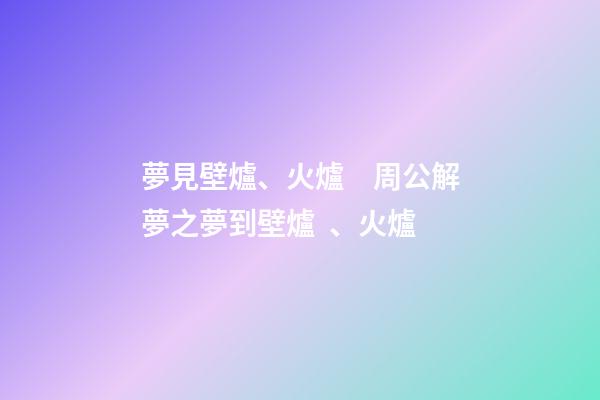夢見壁爐、火爐　周公解夢之夢到壁爐、火爐